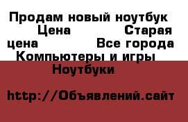 Продам новый ноутбук Acer › Цена ­ 7 000 › Старая цена ­ 11 000 - Все города Компьютеры и игры » Ноутбуки   